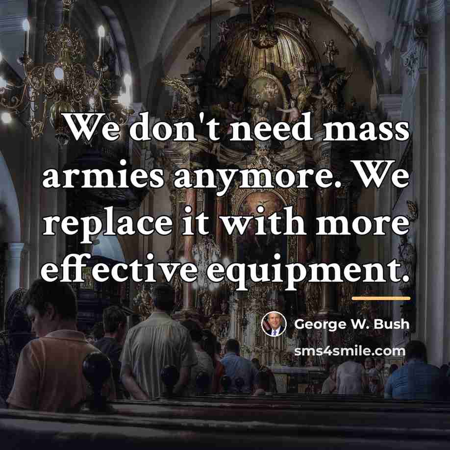 “We don't need mass armies anymore. We replace it with…” quote by George W. Bush
