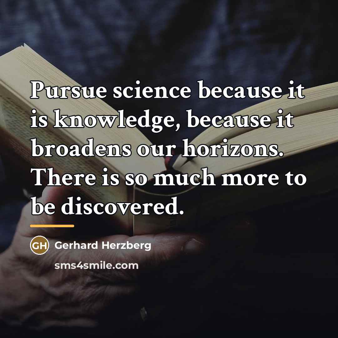 “Pursue science because it is knowledge, because it broadens our…” quote by Gerhard Herzberg