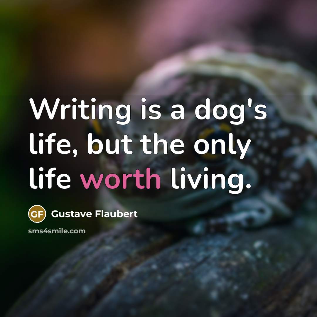 “Writing is a dog's life, but the only life worth living.” quote by Gustave Flaubert