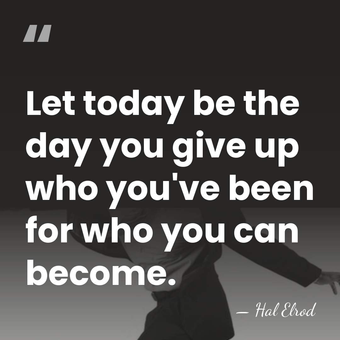 Let today be the day you give up who you've been for&hellip; - Hal Elrod