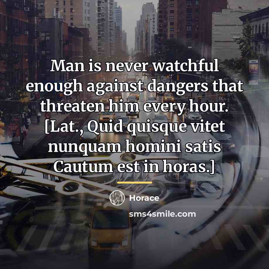 “Man is never watchful enough against dangers that threaten him…” quote by Horace