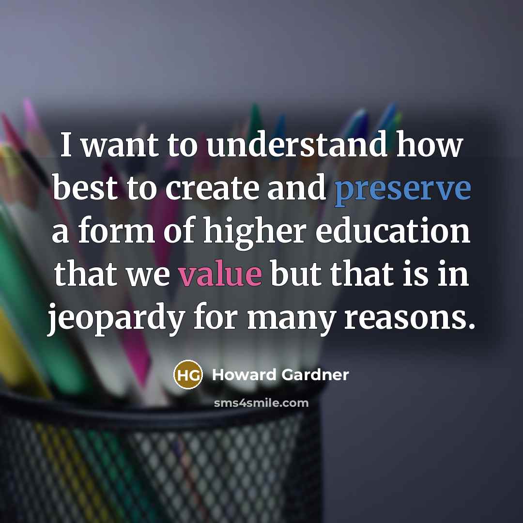 “I want to understand how best to create and preserve…” quote by Howard Gardner