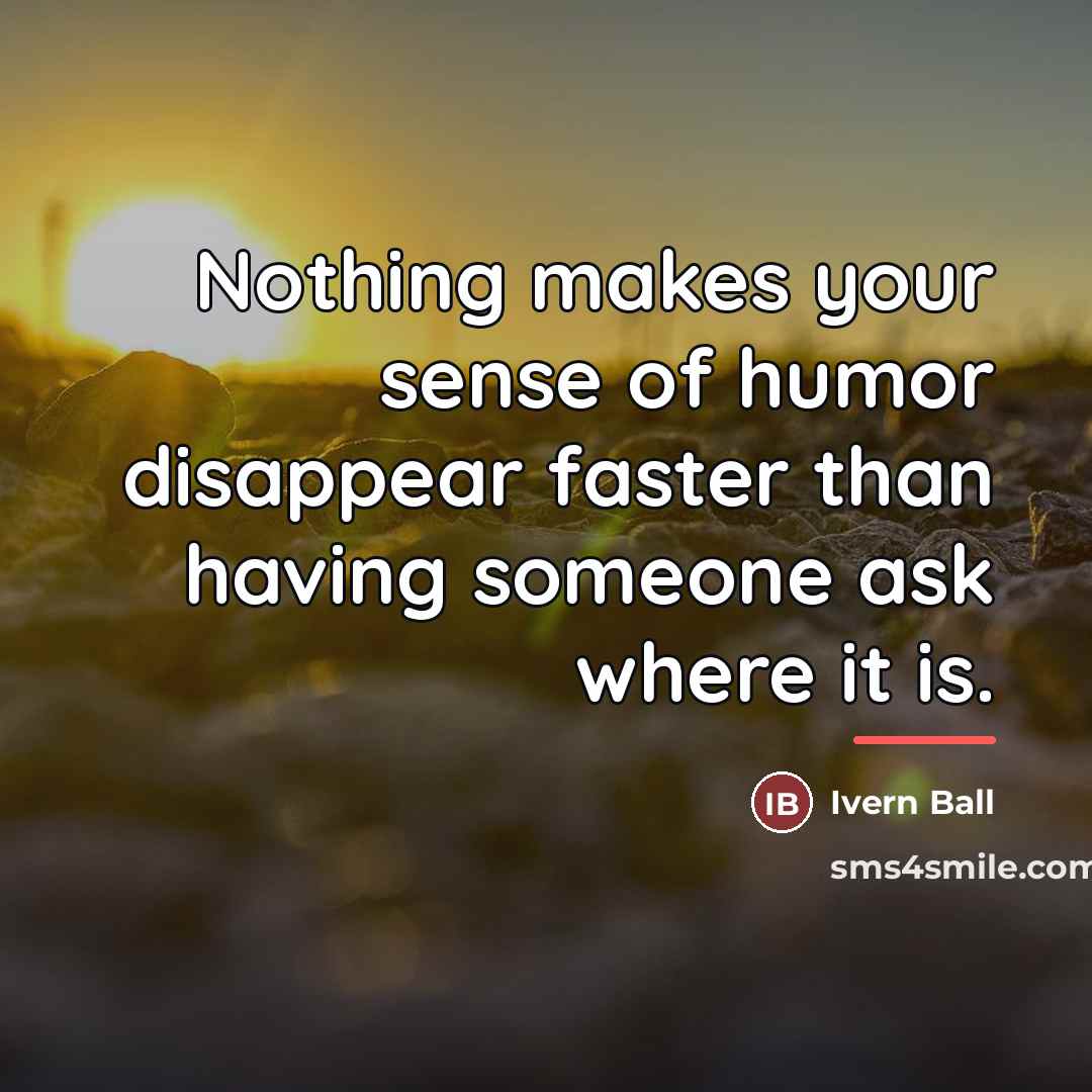 “Nothing makes your sense of humor disappear faster than having…” quote by Ivern Ball