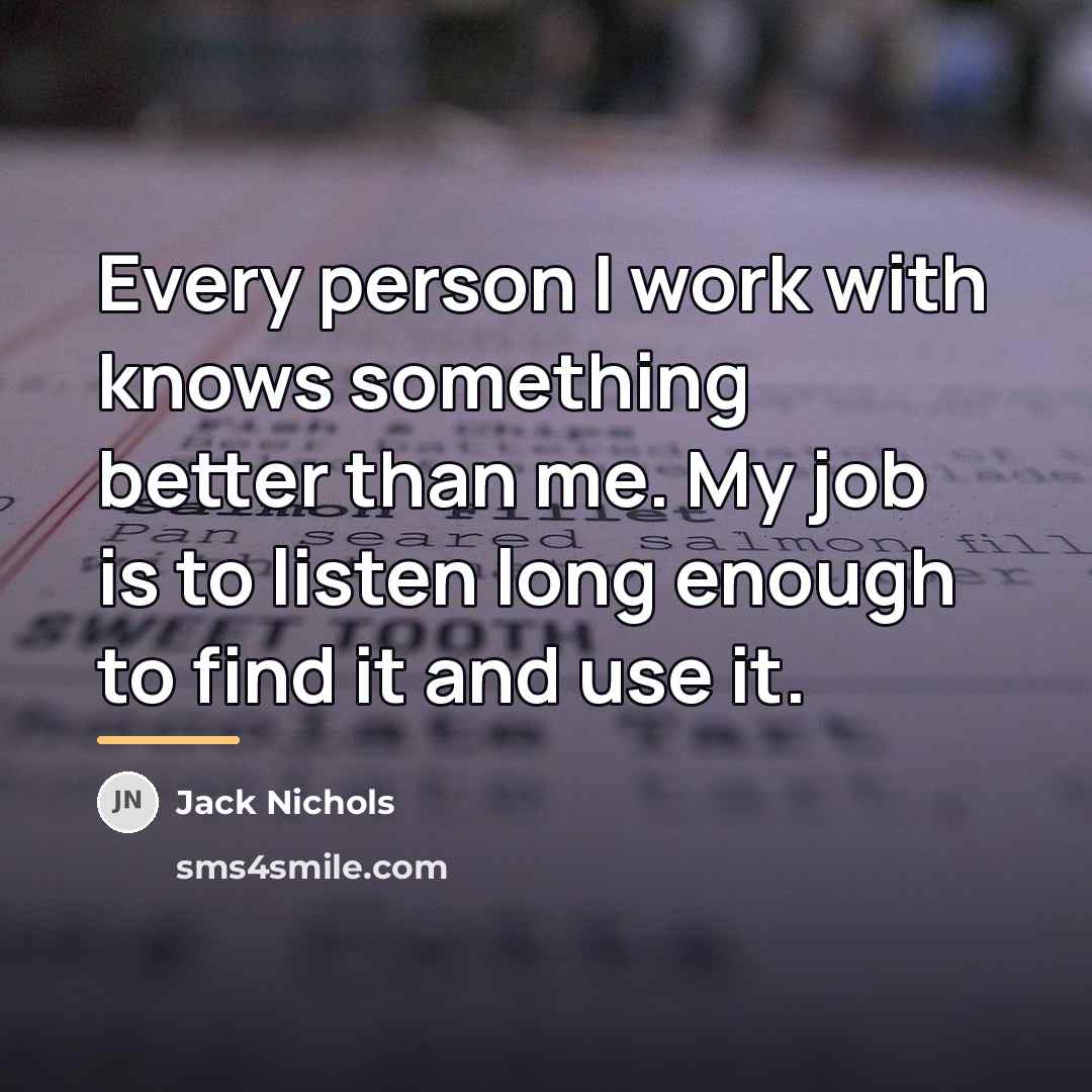 “Every person I work with knows something better than me.…” quote by Jack Nichols