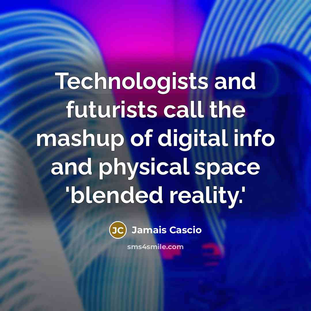 “Technologists and futurists call the mashup of digital info and…” quote by Jamais Cascio