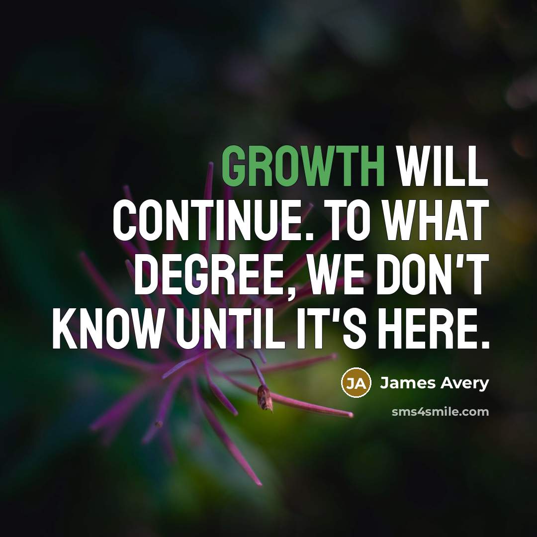 “Growth will continue. To what degree, we don't know until…” quote by James Avery