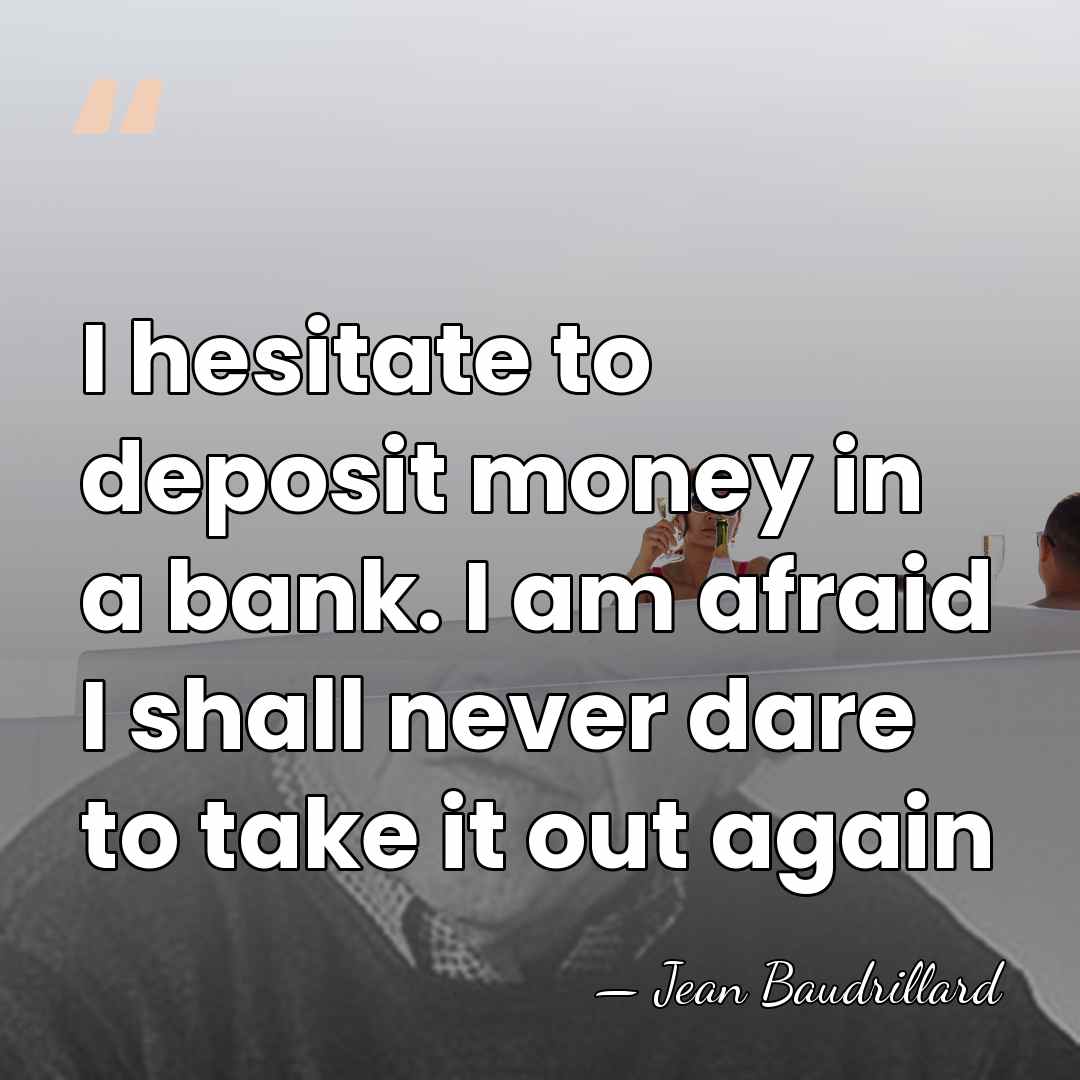 I hesitate to deposit money in a bank. I am afraid I&hellip; - Jean Baudrillard