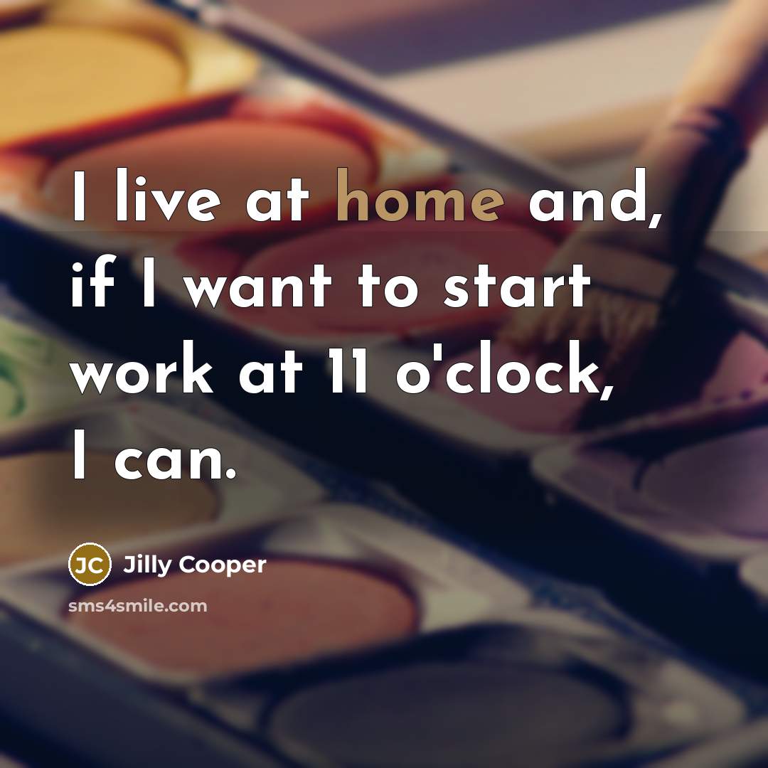 “I live at home and, if I want to start…” quote by Jilly Cooper