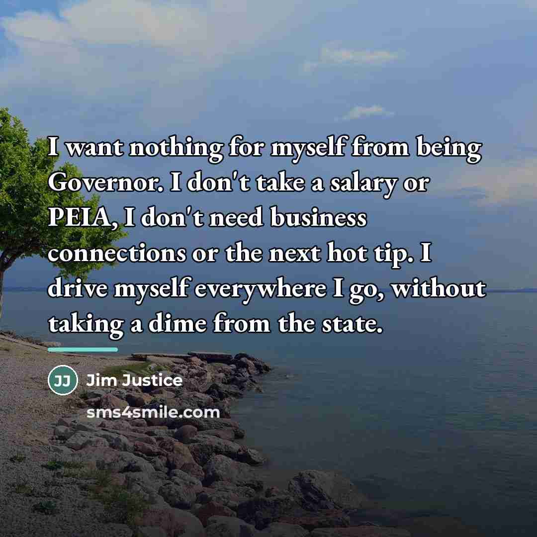 “I want nothing for myself from being Governor. I don't…” quote by Jim Justice