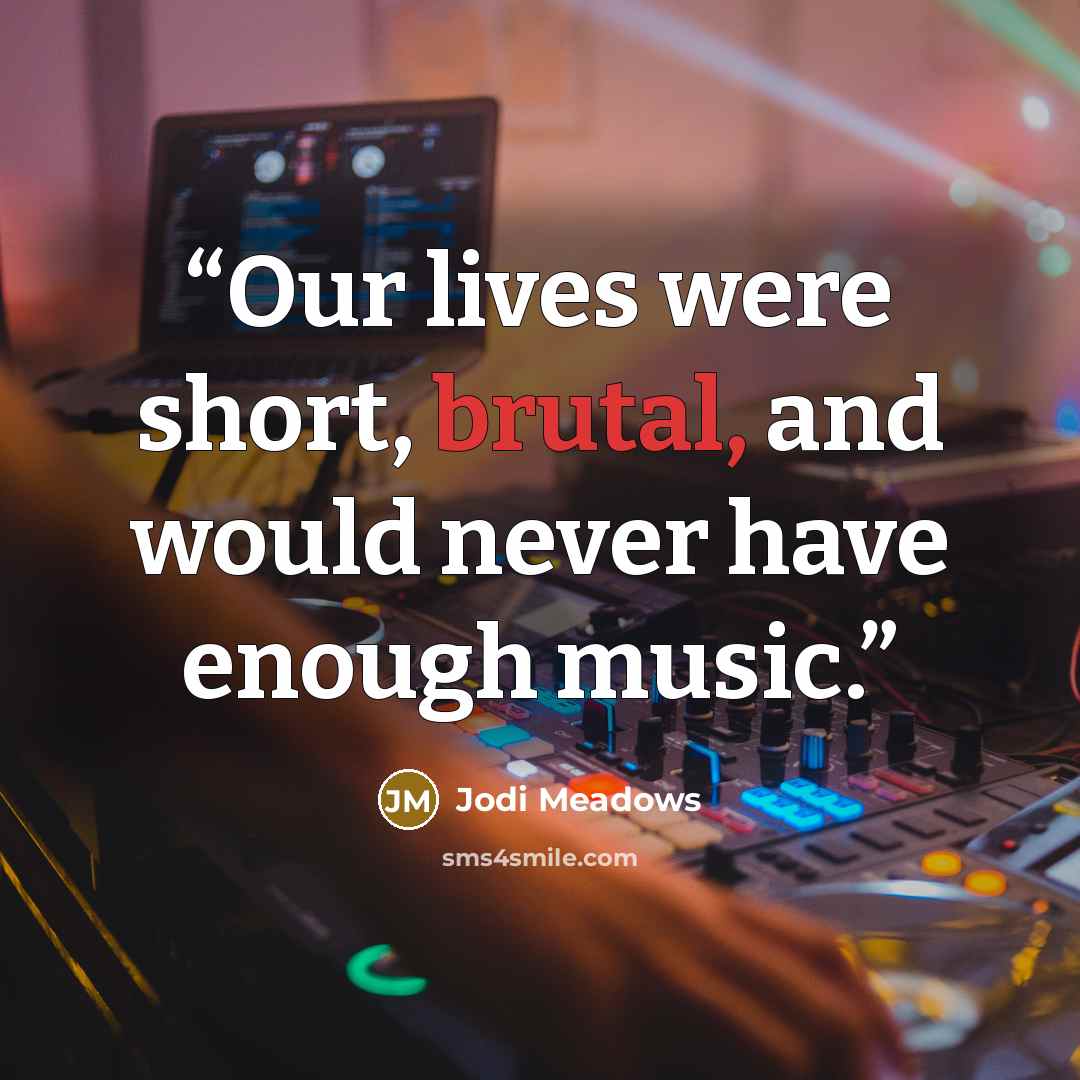 “Our lives were short, brutal, and would never have enough music.” quote by Jodi Meadows