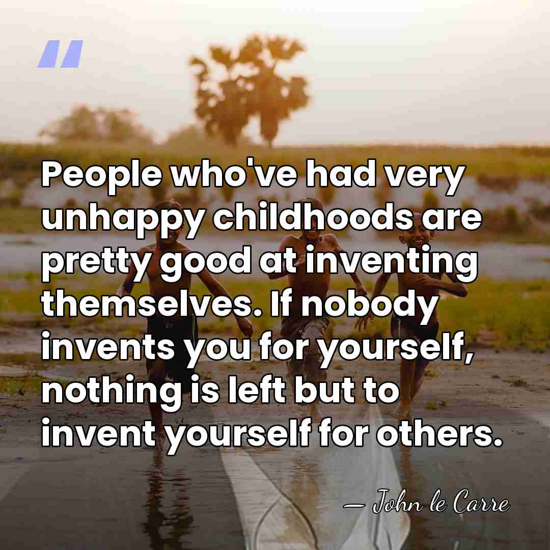 People who've had very unhappy childhoods are pretty good at inventing themselves.&hellip; - John le Carre
