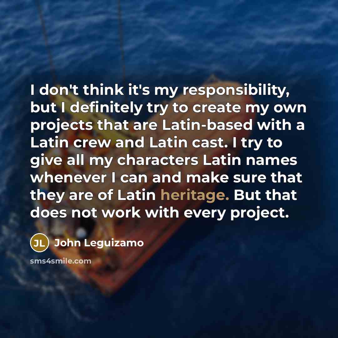 “I don't think it's my responsibility, but I definitely try…” quote by John Leguizamo