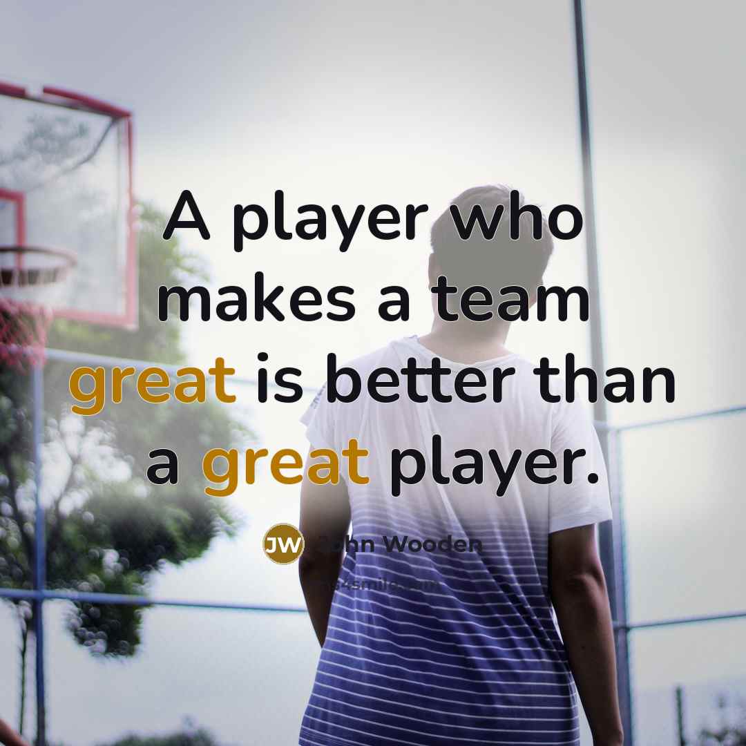“A player who makes a team great is better than…” quote by John Wooden
