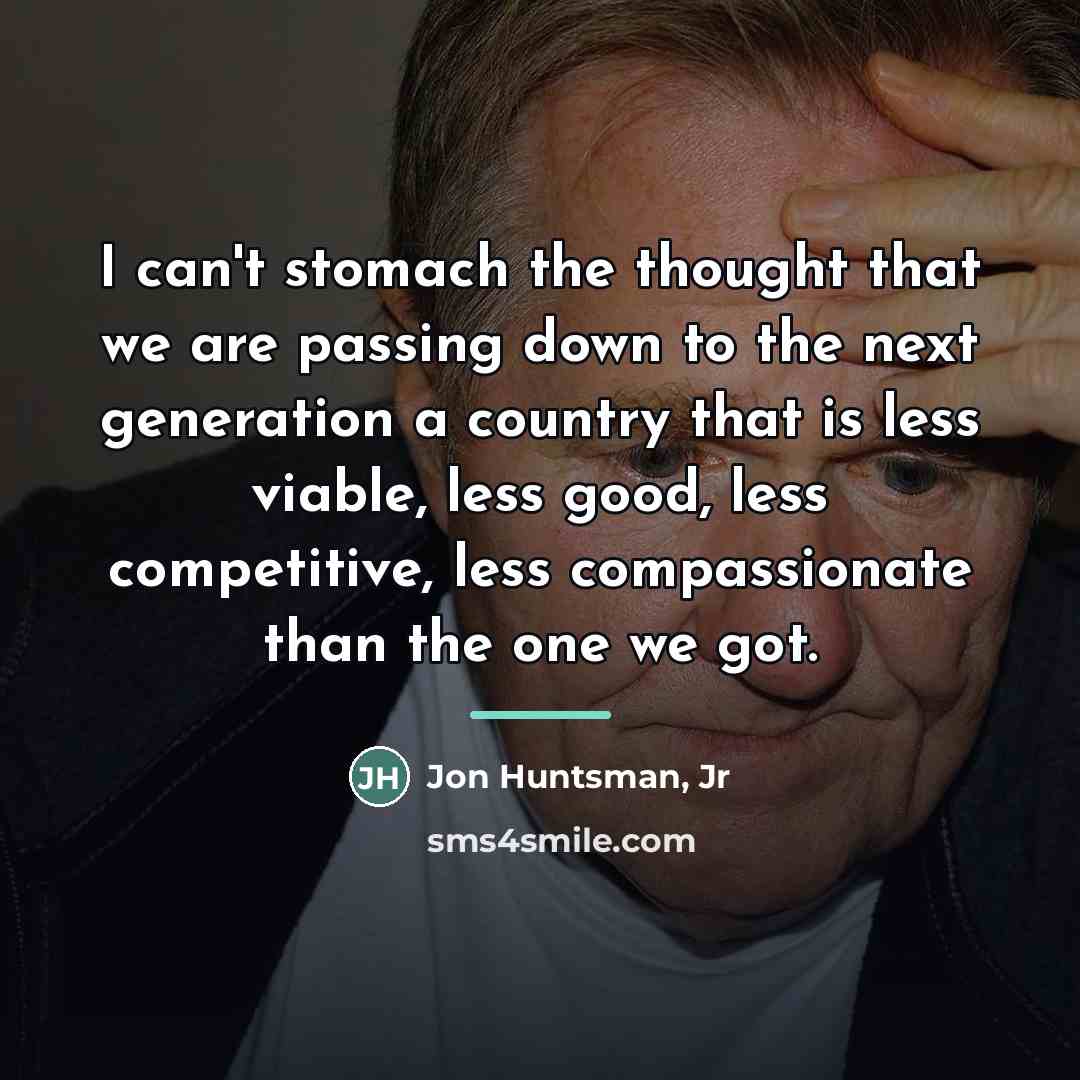 “I can't stomach the thought that we are passing down…” quote by Jon Huntsman, Jr