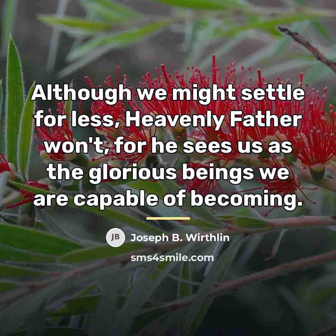 “Although we might settle for less, Heavenly Father won't, for…” quote by Joseph B. Wirthlin