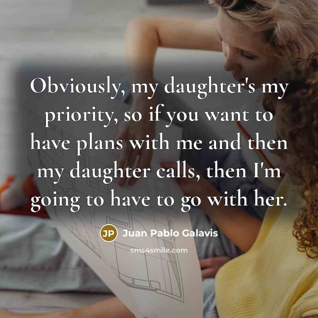 “Obviously, my daughter's my priority, so if you want to…” quote by Juan Pablo Galavis