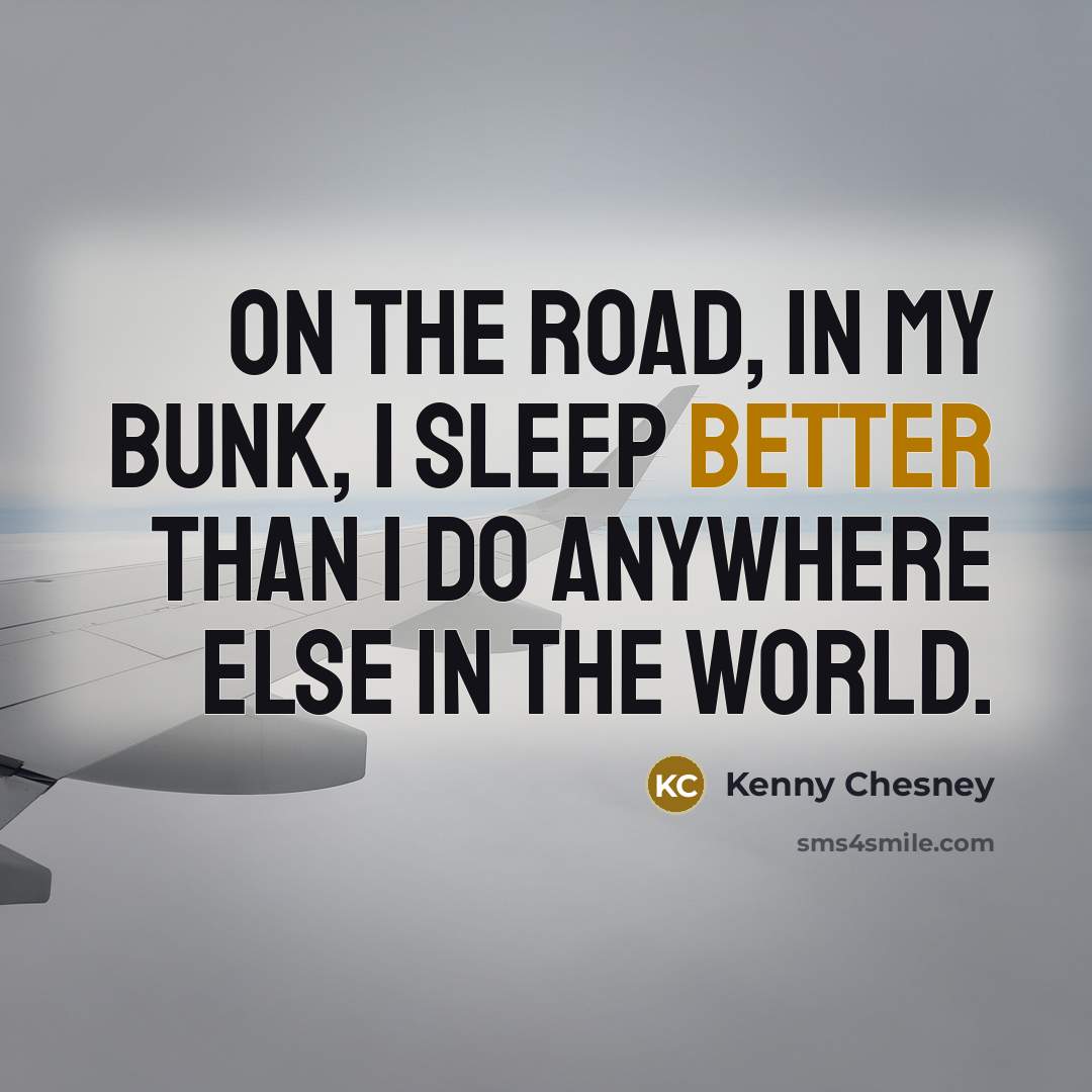“On the road, in my bunk, I sleep better than I do anywhere else in the world.” quote by Kenny Chesney