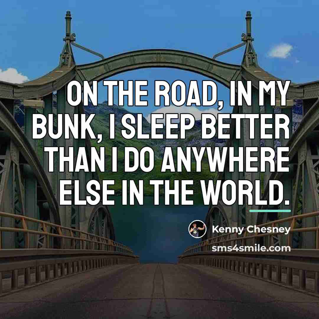 “On the road, in my bunk, I sleep better than…” quote by Kenny Chesney