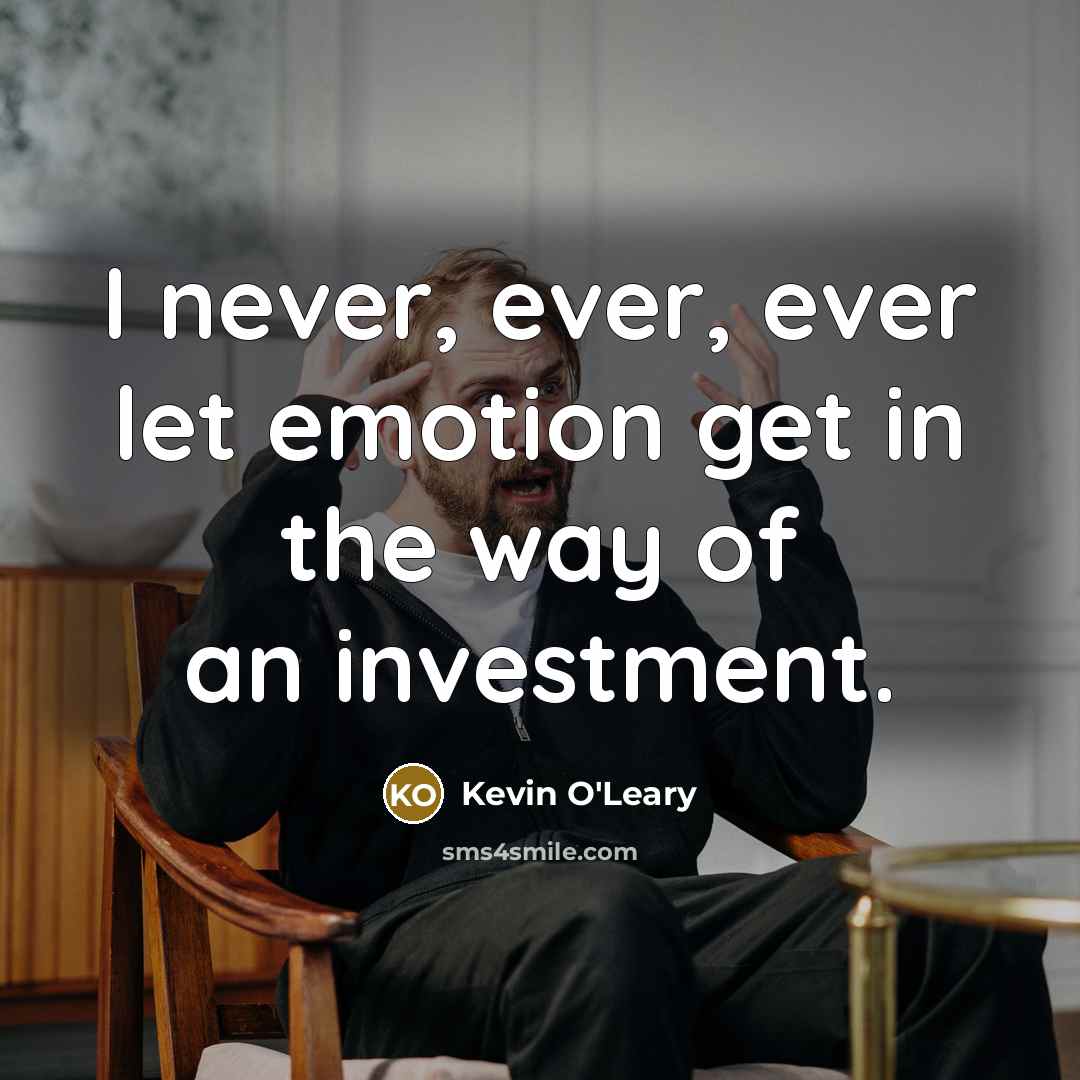 “I never, ever, ever let emotion get in the way…” quote by Kevin O'Leary