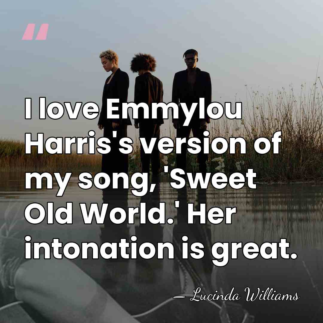 I love Emmylou Harris's version of my song, 'Sweet Old World.' Her&hellip; - Lucinda Williams