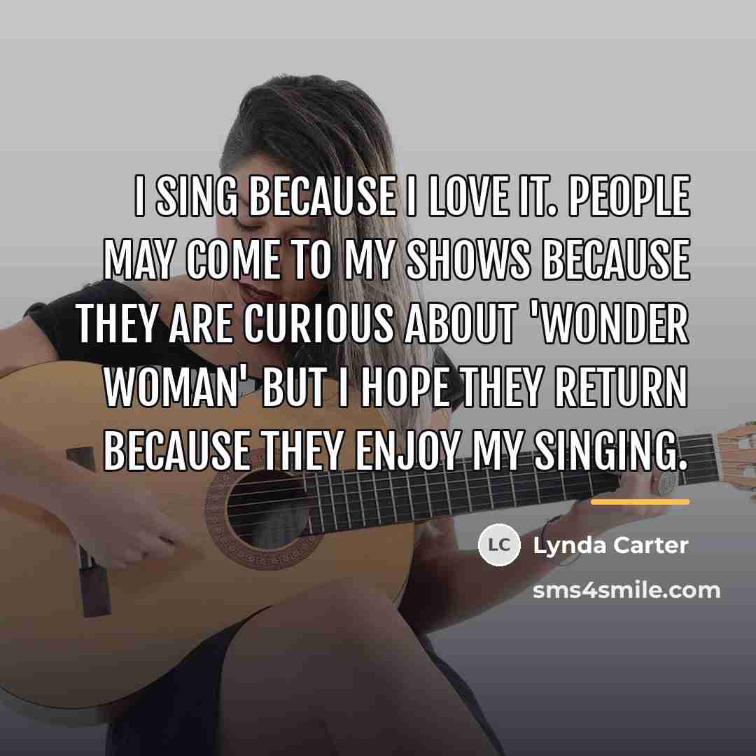 “I sing because I love it. People may come to…” quote by Lynda Carter