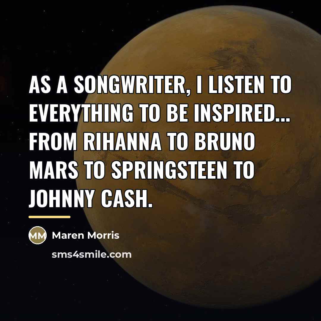 “As a songwriter, I listen to everything to be inspired...…” quote by Maren Morris
