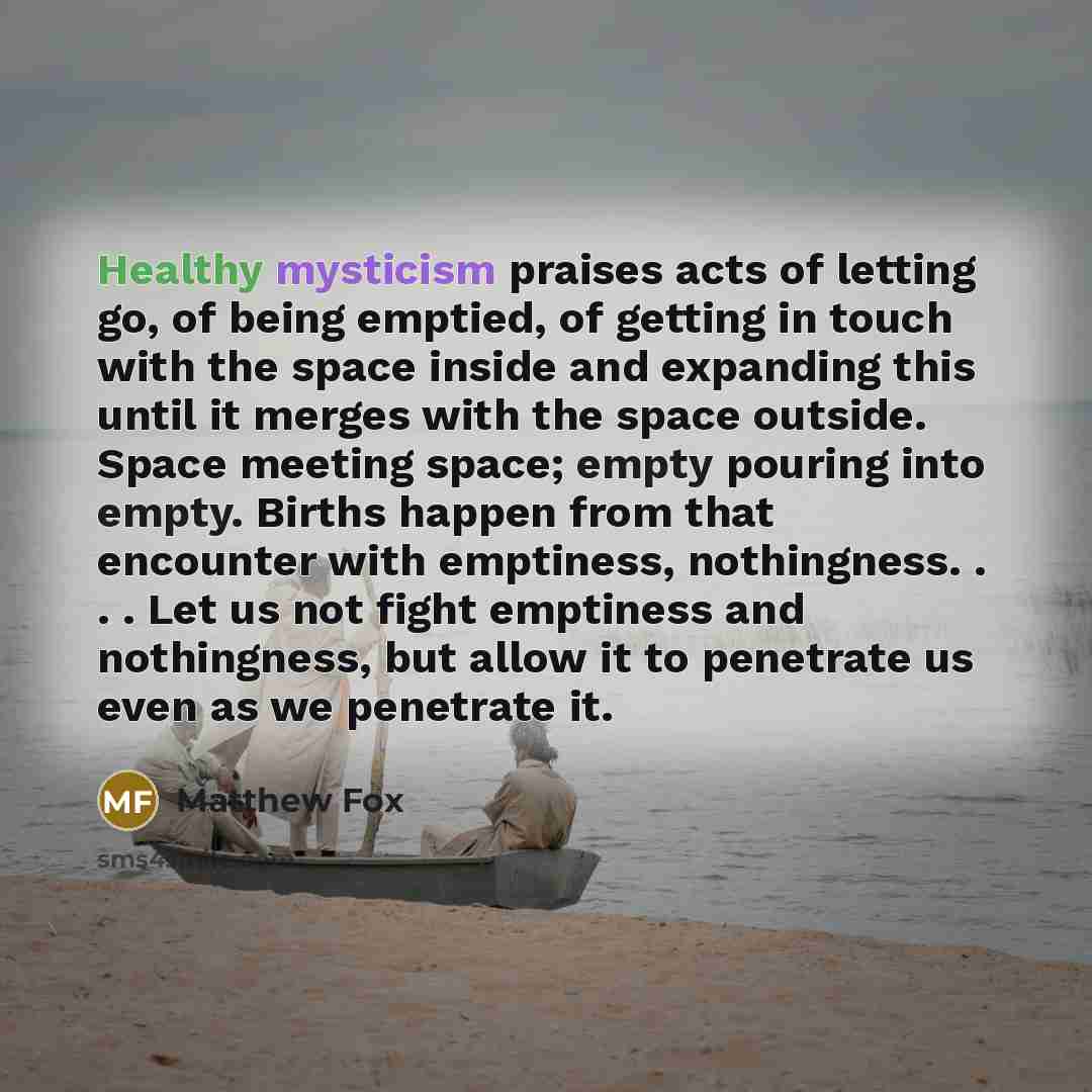 “Healthy mysticism praises acts of letting go, of being emptied,…” quote by Matthew Fox