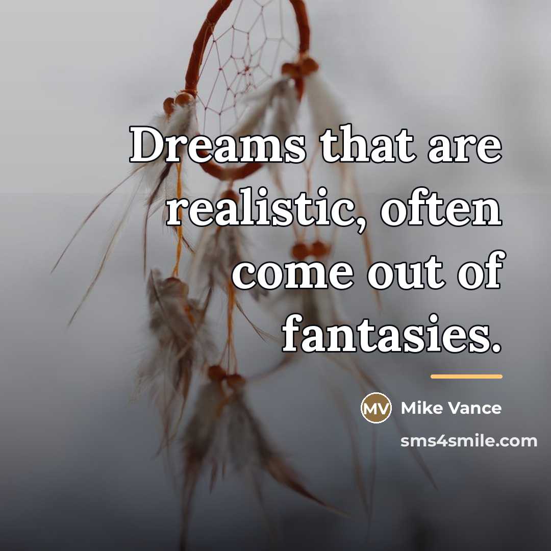 “Dreams that are realistic, often come out of fantasies.…” quote by Mike Vance