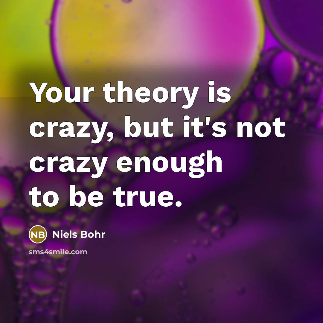 “Your theory is crazy, but it's not crazy enough to…” quote by Niels Bohr