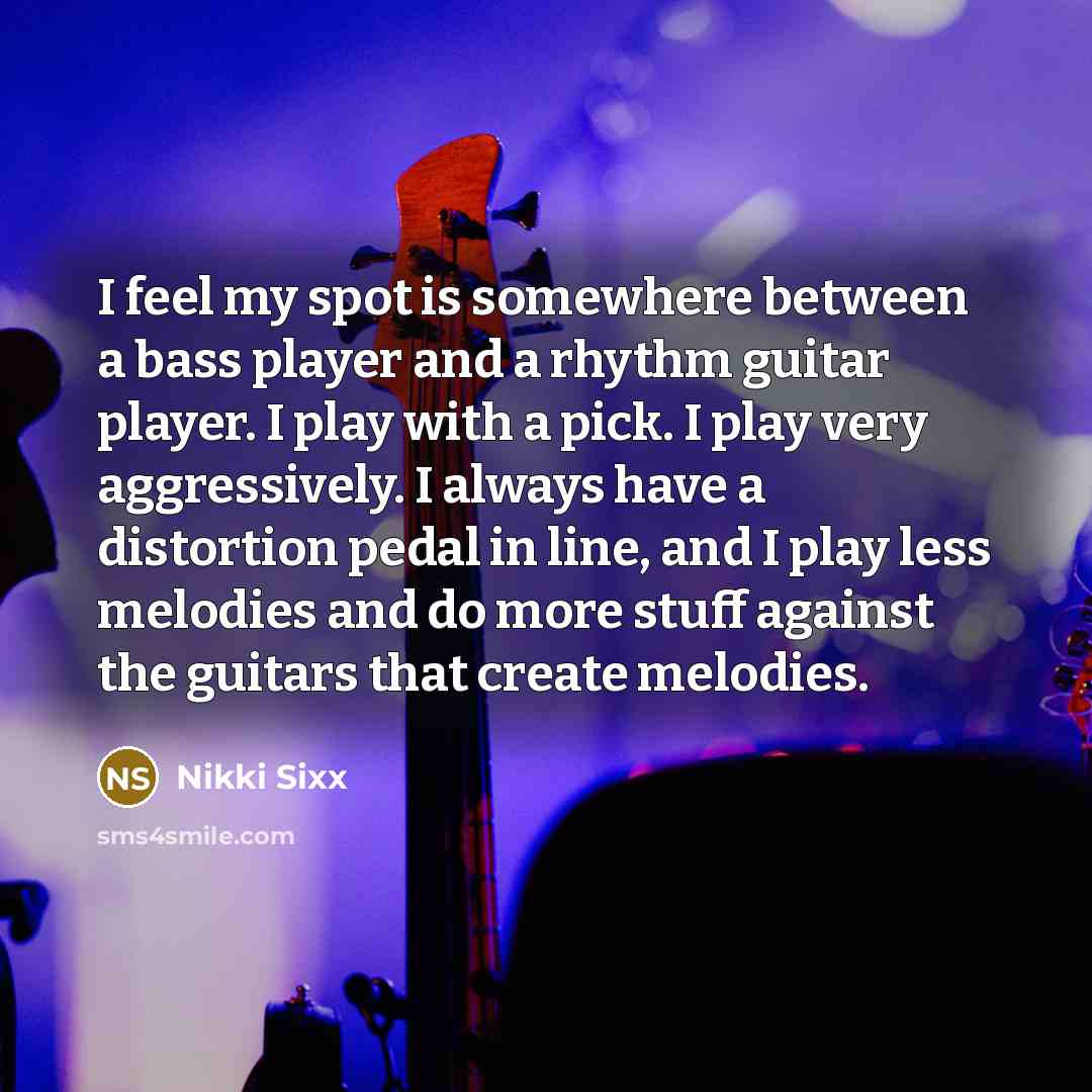 “I feel my spot is somewhere between a bass player…” quote by Nikki Sixx