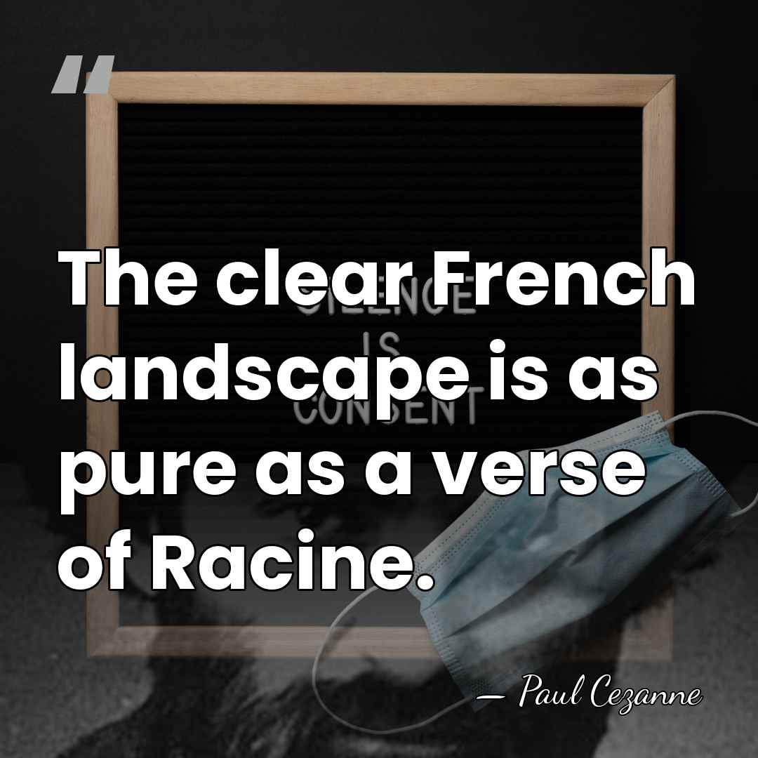 The clear French landscape is as pure as a verse of Racine. - Paul Cezanne