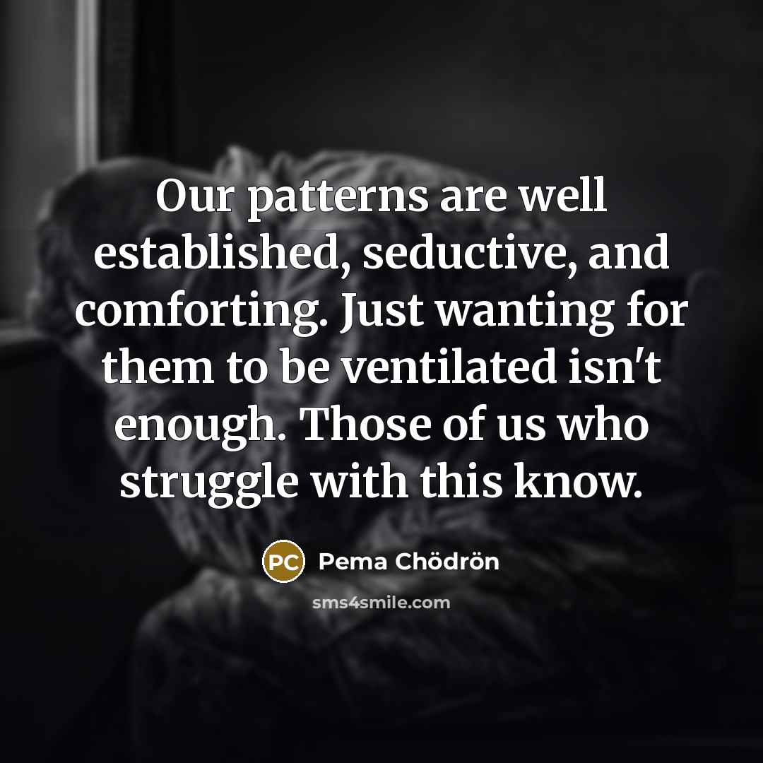 “Our patterns are well established, seductive, and comforting. Just wanting…” quote by Pema Chodron