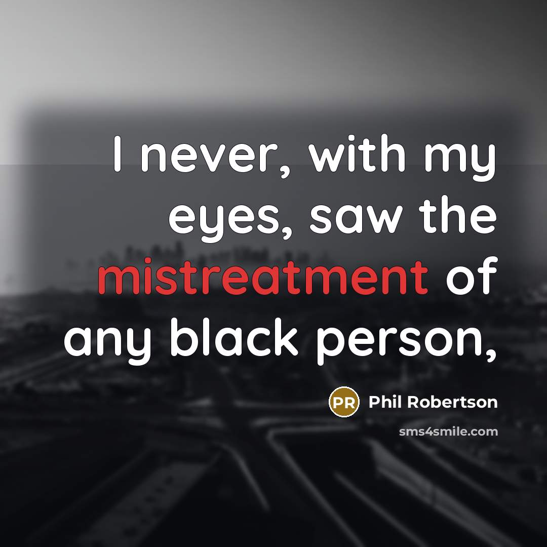 “I never, with my eyes, saw the mistreatment of any…” quote by Phil Robertson