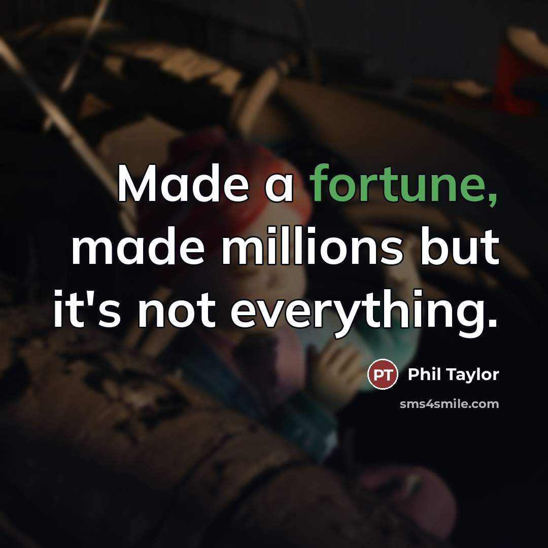 “Made a fortune, made millions but it's not everything.…” quote by Phil Taylor