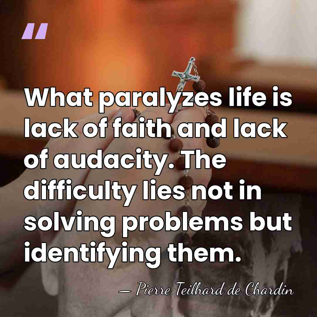 What paralyzes life is lack of faith and lack of audacity. The&hellip; - Pierre Teilhard de Chardin