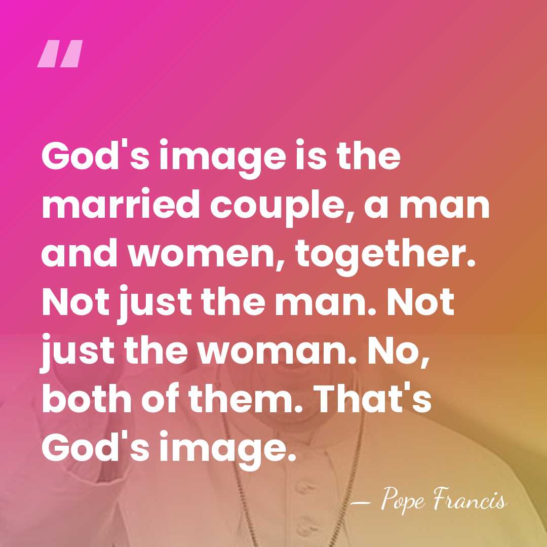 God's image is the married couple, a man and women, together. Not&hellip; - Pope Francis
