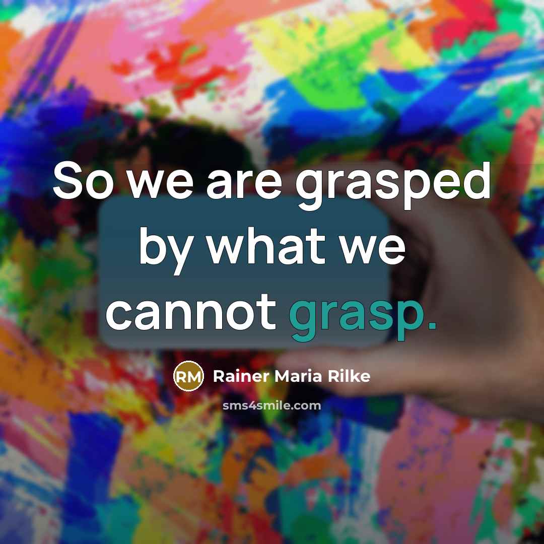 “So we are grasped by what we cannot grasp.…” quote by Rainer Maria Rilke