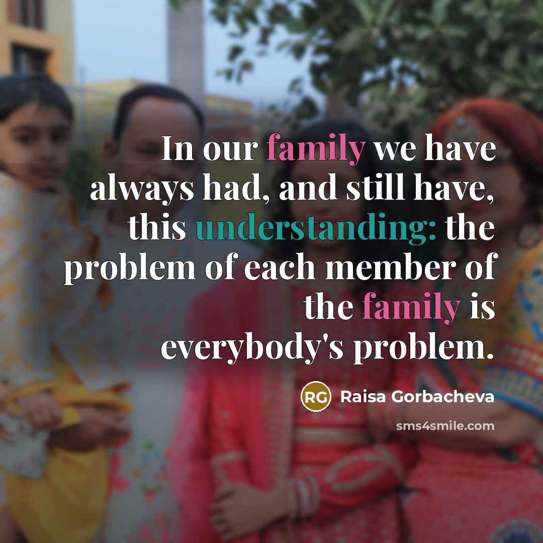 “In our family we have always had, and still have,…” quote by Raisa Gorbacheva