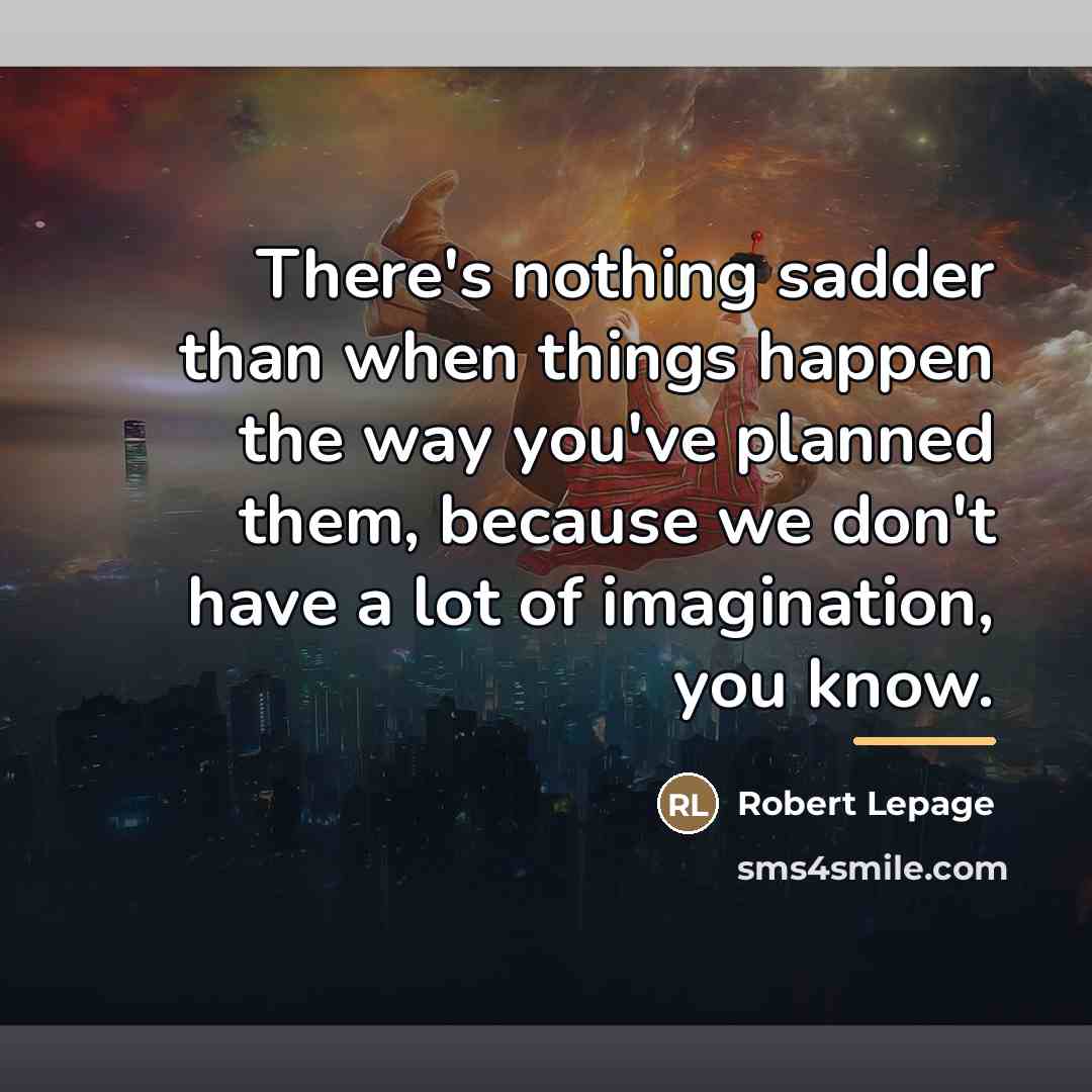 “There's nothing sadder than when things happen the way you've…” quote by Robert Lepage