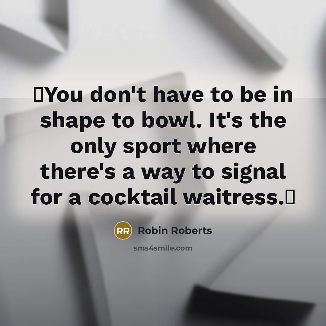 “You don't have to be in shape to bowl. It's…” quote by Robin Roberts