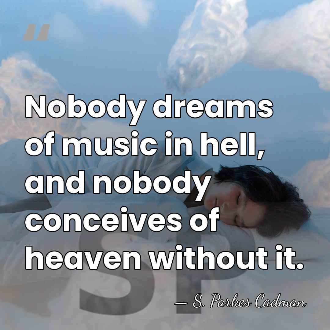 Nobody dreams of music in hell, and nobody conceives of heaven without&hellip; - S. Parkes Cadman