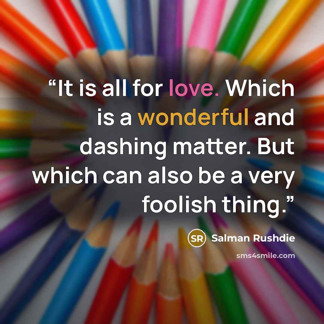 “It is all for love. Which is a wonderful and dashing matter. But which can also be a very foolish thing.” quote by Salman Rushdie