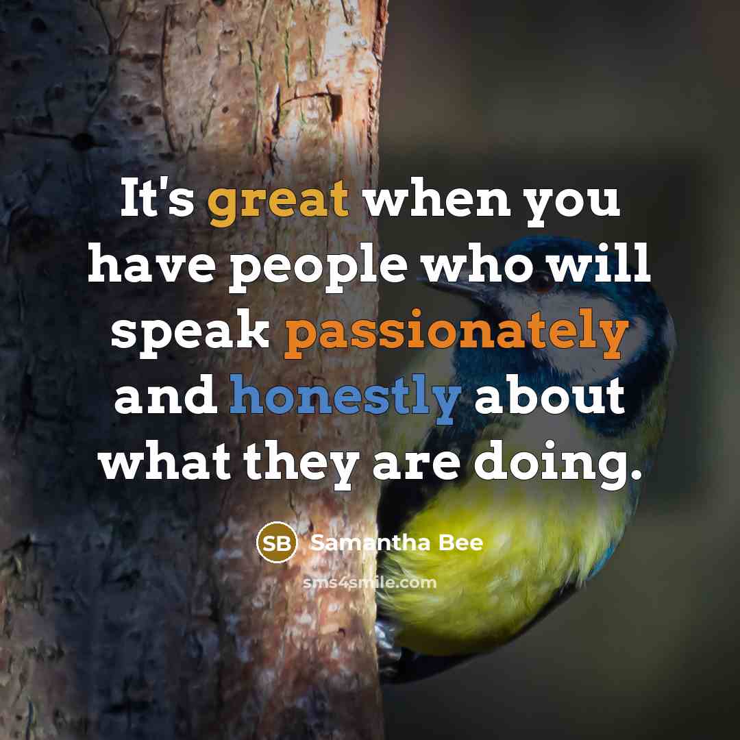 “It's great when you have people who will speak passionately and honestly about what they are doing.” quote by Samantha Bee