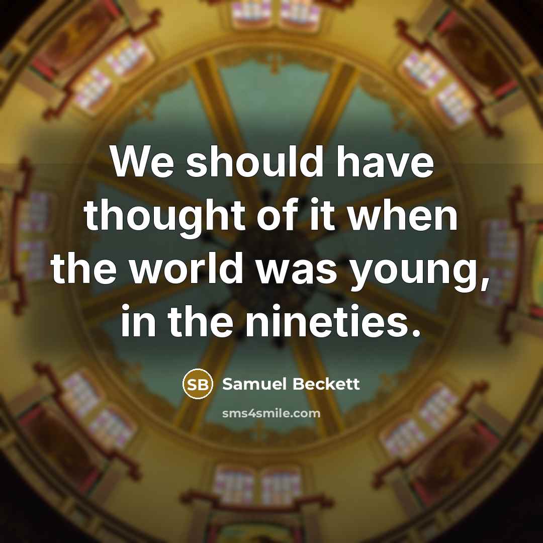 “We should have thought of it when the world was…” quote by Samuel Beckett