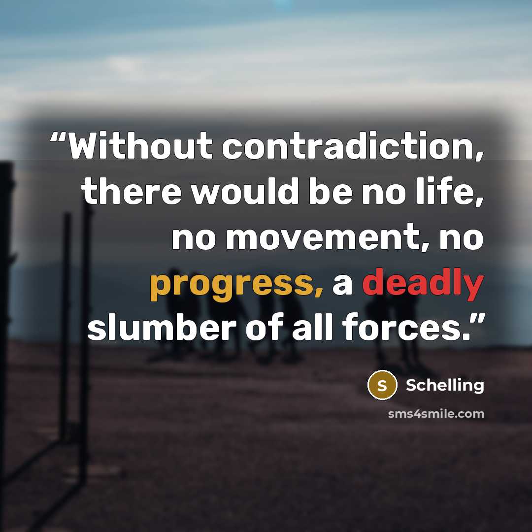 “Without contradiction, there would be no life, no movement, no progress, a deadly slumber of all forces.” quote by Schelling