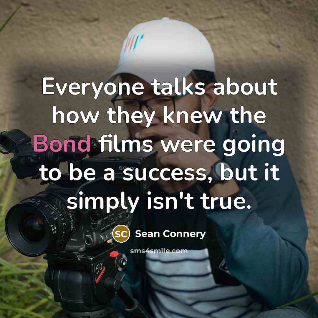 “Everyone talks about how they knew the Bond films were…” quote by Sean Connery
