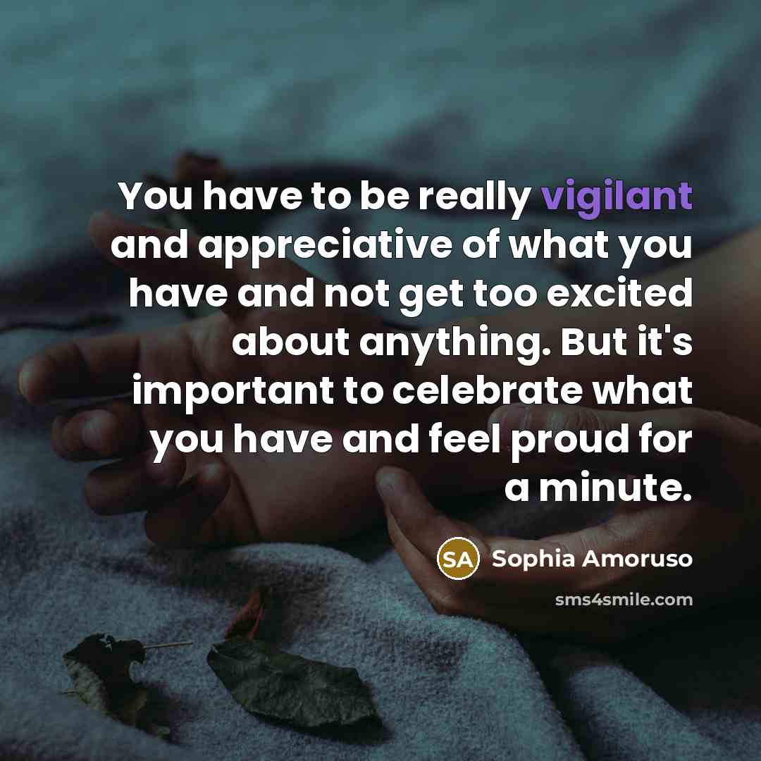 “You have to be really vigilant and appreciative of what…” quote by Sophia Amoruso