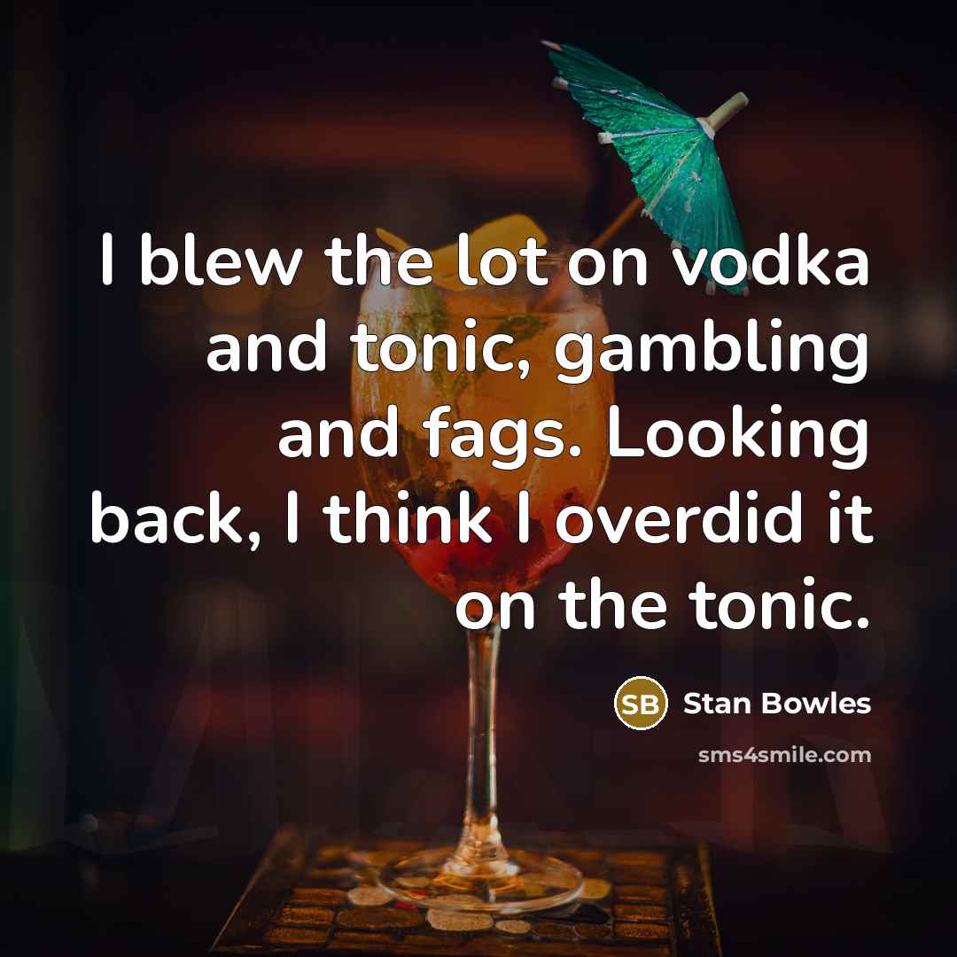“I blew the lot on vodka and tonic, gambling and fags. Looking back, I think I overdid it on the tonic.” quote by Stan Bowles