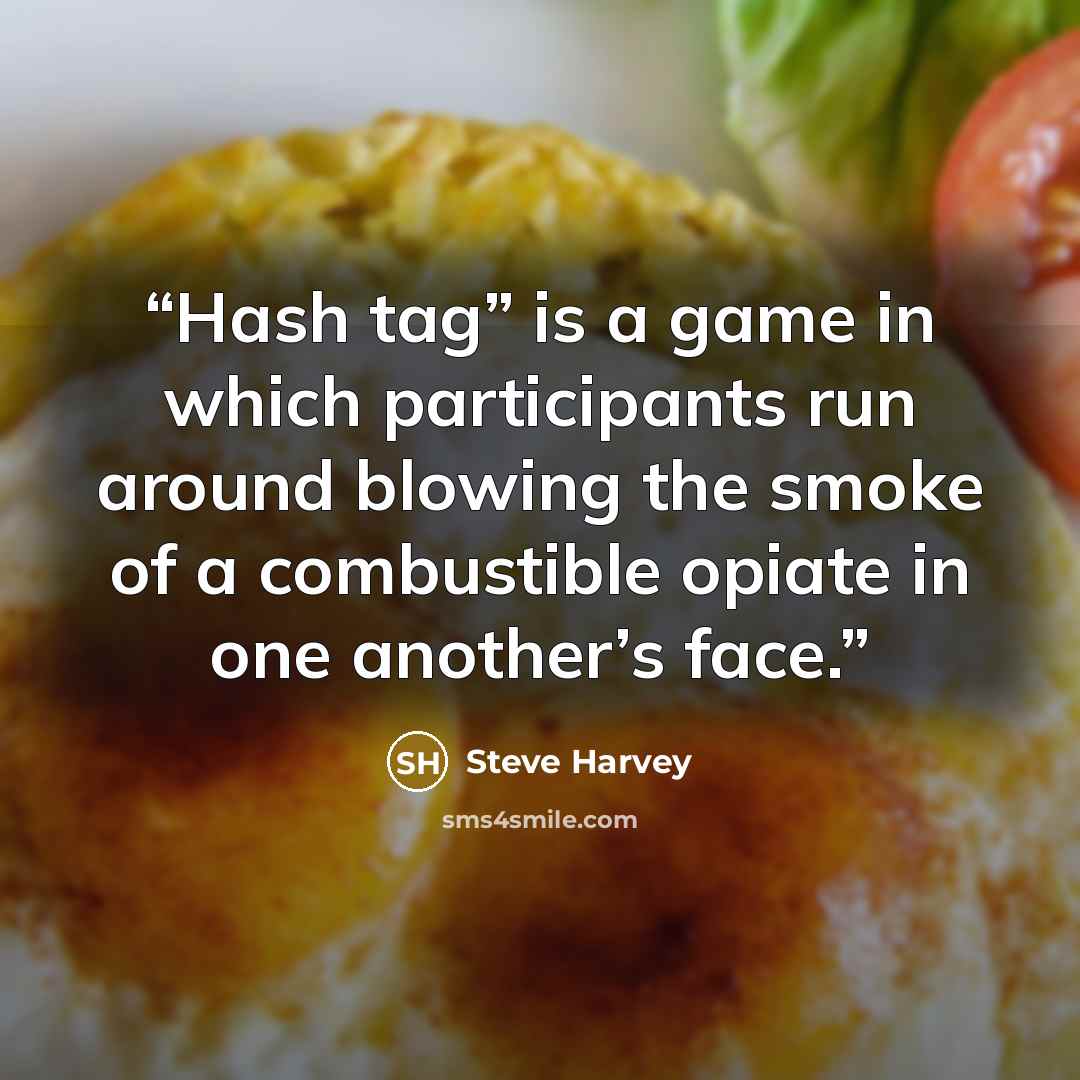 “Hash tag” is a game in which participants run around blowing the smoke of a combustible opiate in one another’s face.” quote by Steve Harvey