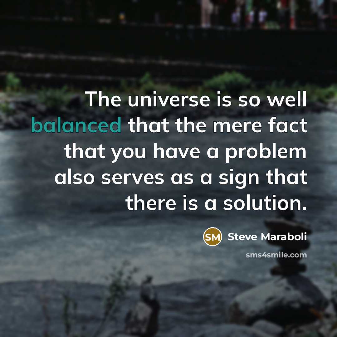 “The universe is so well balanced that the mere fact that you have a problem also serves as a sign that there is a solution.” quote by Steve Maraboli